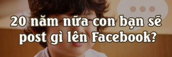 20 năm nữa con bạn sẽ post gì lên facebook