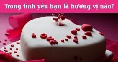 Trong tình yêu bạn là hương vị nào?