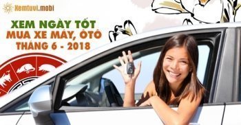 Chọn xem ngày tốt để mua xe tháng 6 năm 2018 Chọn xem ngày tốt để mua xe tháng 6 năm 2018