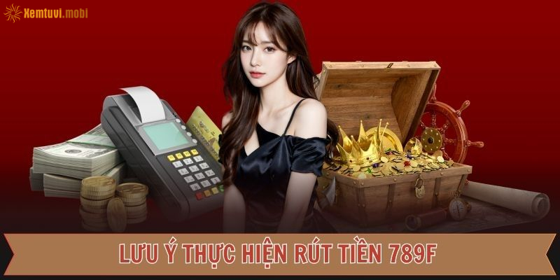 Những điều cần lưu ý khi rút tiền 789f để tránh bị gián đoạn
