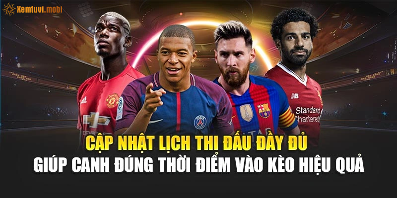 Cập nhật lịch thi đấu đầy đủ giúp canh đúng thời điểm vào kèo hiệu quả