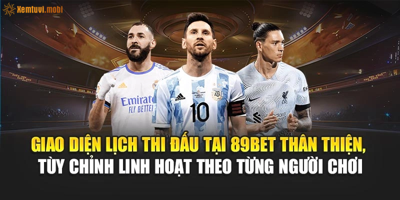 Giao diện lịch thi đấu tại 89Bet thân thiện, tùy chỉnh linh hoạt theo từng người chơi