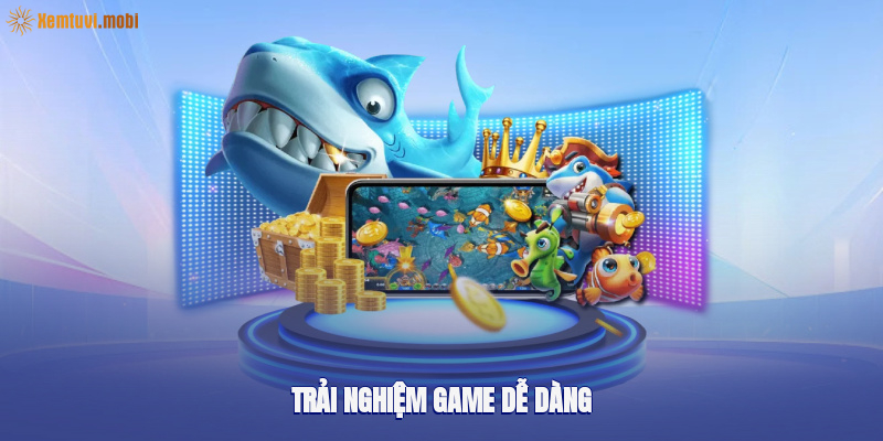 Trải nghiệm game dễ dàng