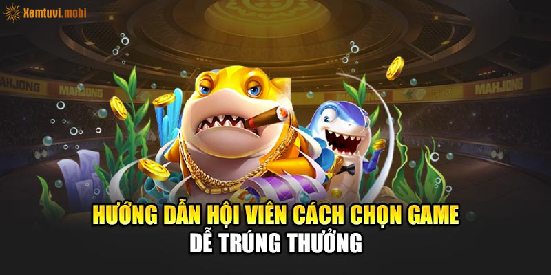 Hướng dẫn hội viên cách chọn game dễ trúng thưởng Hướng dẫn hội viên cách chọn game dễ trúng thưởng