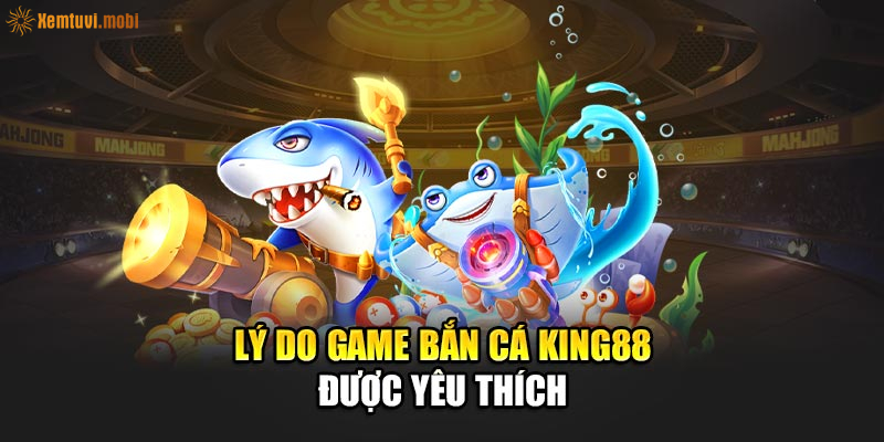 Lý do game bắn cá King88 được yêu thích Lý do game bắn cá King88 được yêu thích