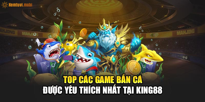 Top các game bắn cá được yêu thích nhất tại King88 Top các game bắn cá được yêu thích nhất tại King88