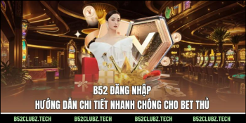 B52 Đăng Nhập - Hướng Dẫn Chi Tiết Nhanh Chóng Cho Bet Thủ